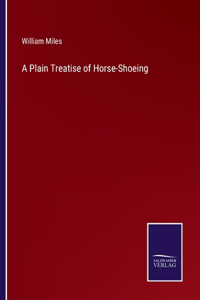 A Plain Treatise of Horse-Shoeing
