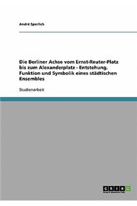 Die Berliner Achse vom Ernst-Reuter-Platz bis zum Alexanderplatz - Entstehung, Funktion und Symbolik eines städtischen Ensembles