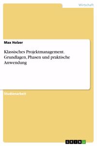 Klassisches Projektmanagement. Grundlagen, Phasen und praktische Anwendung