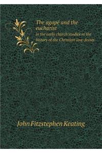 The Agapé and the Eucharist in the Early Church Studies in the History of the Christian Love-Feasts