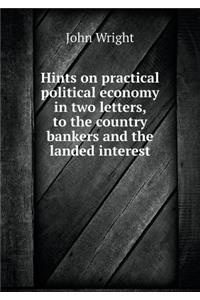 Hints on Practical Political Economy in Two Letters, to the Country Bankers and the Landed Interest
