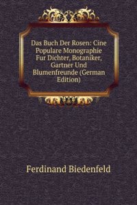 Das Buch Der Rosen: Cine Populare Monographie Fur Dichter, Botaniker, Gartner Und Blumenfreunde (German Edition)