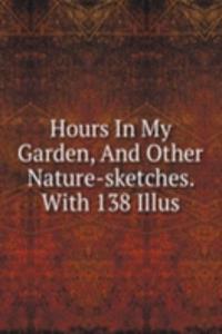 Hours In My Garden, And Other Nature-sketches. With 138 Illus