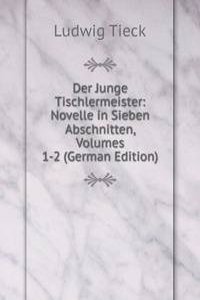 Der Junge Tischlermeister: Novelle in Sieben Abschnitten, Volumes 1-2 (German Edition)