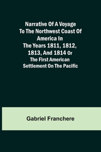 Narrative of a Voyage to the Northwest Coast of America in the years 1811, 1812, 1813, and 1814 or the First American Settlement on the Pacific