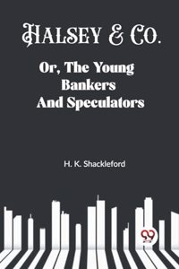Halsey & Co. Or, The Young Bankers And Speculators