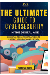The Ultimate Guide to Cybersecurity in the Digital Age
