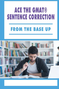 Ace The GMAT(R) Sentence Correction - From The Base Up