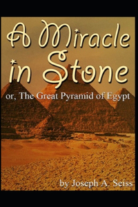 A Miracle in Stone, Or, the Great Pyramid of Egypt