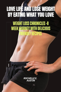 Love Life and Lose Weight by Eating What You Love: Weight Loss Chronicles