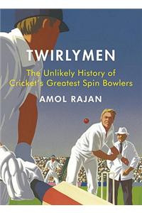 Twirlymen: The Unlikely History of Cricket's Greatest Spin Bowlers