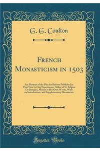 French Monasticism in 1503: An Abstract of the Plea for Reform Published in That Year by Guy Foueuneaur, Abbot of St. Sulpice de Bourges, Mainly in His Own Words, with an Introduction, and Supplementary Documents (Classic Reprint)