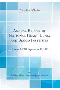 Annual Report of National Heart, Lung, and Blood Institute: October 1, 1992 September 30, 1993 (Classic Reprint)