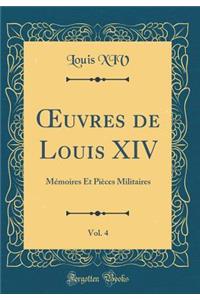 ?uvres de Louis XIV, Vol. 4: Mémoires Et Pièces Militaires (Classic Reprint)