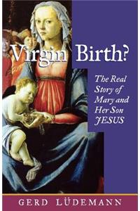 Virgin Birth? the Real Story of Mary and Her Son Jesus