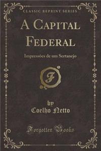 A Capital Federal: ImpressÃ´es de Um Sertanejo (Classic Reprint)
