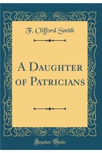 A Daughter of Patricians (Classic Reprint)