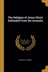 The Religion of Jesus Christ Defended From the Assaults
