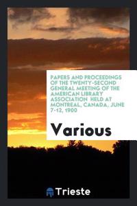 Papers and Proceedings of the twenty-second general meeting of the American library association  held at Montreal, Canada, June 7-12, 1900