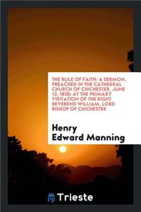 The Rule of Faith: A Sermon, Preached in the Cathedral Church of Chichester, June 13, 1838; At the Primary Visitation of the Right Reverend William, Lord Bishop of Chichester