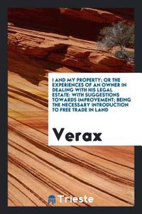 I and My Property; Or the Experiences of an Owner in Dealing with His Legal Estate