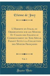 L'Hermite En Italie, Ou Observations Sur Les Moeurs Et Usages Des Italiens Au Commencement Du Xixe Siï¿½cle, Faisant Suite ï¿½ La Collection Des Moeurs Franï¿½aises, Vol. 1 (Classic Reprint)