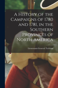 History of the Campaigns of 1780 and 1781, in the Southern Provinces of North America