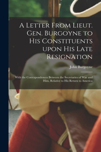 Letter From Lieut. Gen. Burgoyne to His Constituents Upon His Late Resignation