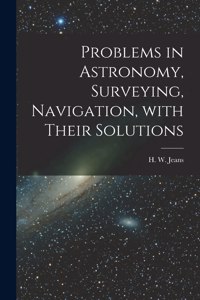 Problems in Astronomy, Surveying, Navigation, With Their Solutions