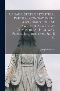 Canada, State of Political Parties, Economy in the Government, the St. Lawrence as a Great Commercial Highway, Public Instruction, &c., & C. [microform]