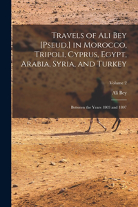 Travels of Ali Bey [Pseud.] in Morocco, Tripoli, Cyprus, Egypt, Arabia, Syria, and Turkey