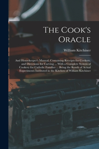 Cook's Oracle; and Housekeeper's Manual. Containing Receipts for Cookery, and Directions for Carving ... With a Complete System of Cookery for Catholic Families ... Being the Result of Actual Experiments Instituted in the Kitchen of William Kitchin