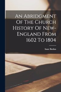 Abridgment Of The Church History Of New-england From 1602 To 1804