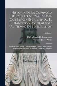 Historia De La Compañia De Jesus En Nueva-España, Que Estaba Escribiendo El P. Francisco Javier Alegre Al Tiempo De Su Espulsion: Publicala Para Probar La Utilidad Que Prestará a La America Mexicana La Solicitada Reposicion De Dicha Compañia; Volume 1