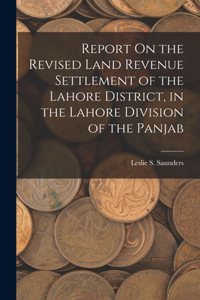 Report On the Revised Land Revenue Settlement of the Lahore District, in the Lahore Division of the Panjab