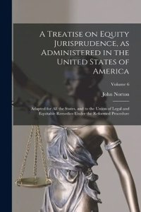 Treatise on Equity Jurisprudence, as Administered in the United States of America; Adapted for All the States, and to the Union of Legal and Equitable Remedies Under the Reformed Procedure; Volume 6