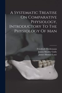 Systematic Treatise On Comparative Physiology, Introductory To The Physiology Of Man