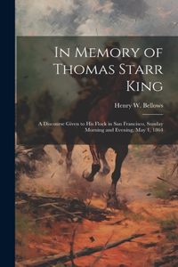 In Memory of Thomas Starr King: A Discourse Given to his Flock in San Francisco, Sunday Morning and Evening, May 1, 1864