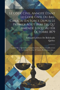 Code Civil Annoté Étant Le Code Civil Du Bas-Canada (En Force Depuis Le Premier Août 1866) Tel Qu' Amendé Jusqu' Au 1Er Octobre 1879