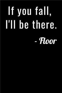 If you fall, I`ll be there. Floor