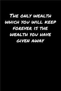 The Only Wealth Which You Will Keep Forever Is The Wealth You Have Given Away