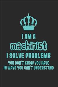 I Am a Machinist I Solve Problems You Don't Know You Have in Ways You Can't Understand