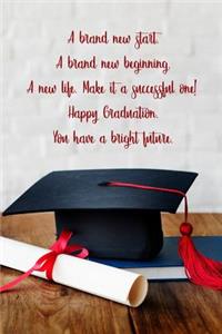 A brand new start. A brand new beginning. A new life. Make it a successful one. Happy Graduation.