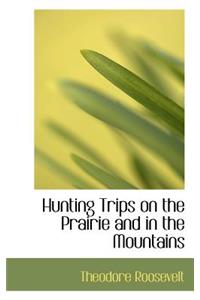 Hunting Trips on the Prairie and in the Mountains
