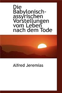 Die Babylonisch-Assyrischen Vorstellungen Vom Leben Nach Dem Tode