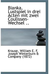 Bianka. Lustspiel in Drei Acten Mit Zwei Coulissen-Wechsel ..