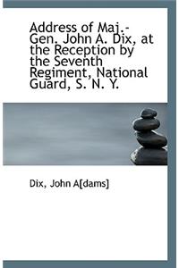 Address of Maj.-Gen. John A. Dix, at the Reception by the Seventh Regiment, National Guard, S. N. Y.