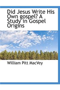 Did Jesus Write His Own Gospel? a Study in Gospel Origins