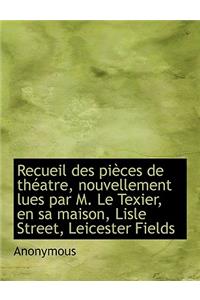 Recueil Des Pi Ces de Th Atre, Nouvellement Lues Par M. Le Texier, En Sa Maison, Lisle Street, Leicester Fields