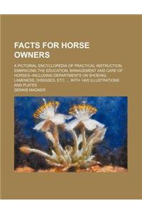 Facts for Horse Owners; A Pictorial Encyclopedia of Practical Instruction, Embracing the Education, Management and Care of Horses--Including Departmen